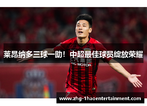 莱昂纳多三球一助！中超最佳球员绽放荣耀