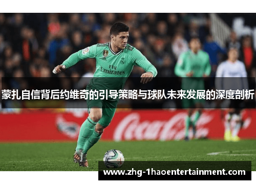 蒙扎自信背后约维奇的引导策略与球队未来发展的深度剖析