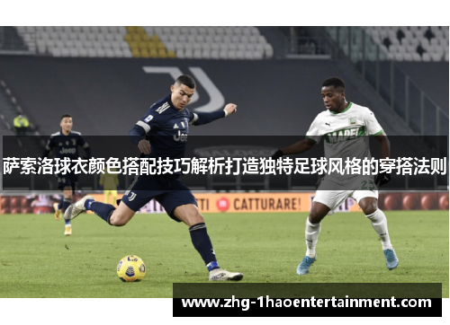 萨索洛球衣颜色搭配技巧解析打造独特足球风格的穿搭法则