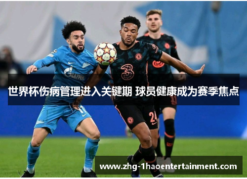 世界杯伤病管理进入关键期 球员健康成为赛季焦点