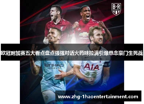 欧冠附加赛五大看点盘点强强对话火药味拉满引爆悬念豪门生死战