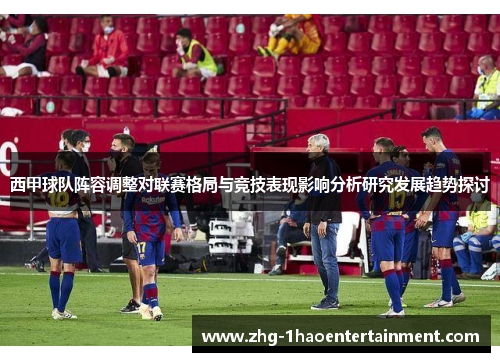 西甲球队阵容调整对联赛格局与竞技表现影响分析研究发展趋势探讨