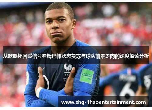 从欧联杯回暖信号看姆巴佩状态复苏与球队前景走向的深度解读分析