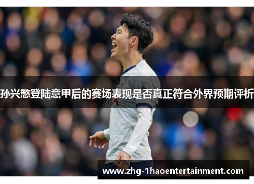 孙兴慜登陆意甲后的赛场表现是否真正符合外界预期评析