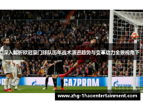 深入解析欧冠豪门球队历年战术演进趋势与变革动力全景视角下 深入解析欧冠豪门球队历年战术演进趋势与变革动力全景视角下