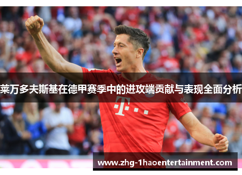 莱万多夫斯基在德甲赛季中的进攻端贡献与表现全面分析 莱万多夫斯基在德甲赛季中的进攻端贡献与表现全面分析