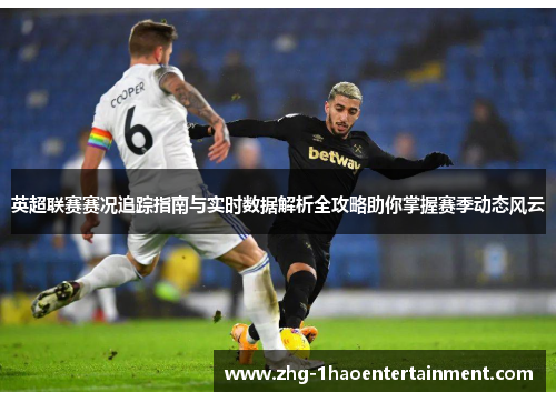 英超联赛赛况追踪指南与实时数据解析全攻略助你掌握赛季动态风云 英超联赛赛况追踪指南与实时数据解析全攻略助你掌握赛季动态风云