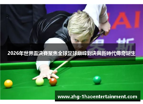 2026年世界盃決賽聚焦全球足球巔峰對決與新時代傳奇誕生