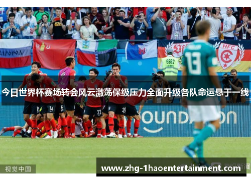 今日世界杯赛场转会风云激荡保级压力全面升级各队命运悬于一线
