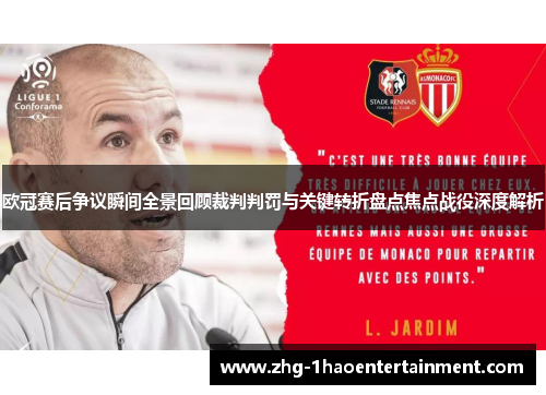 欧冠赛后争议瞬间全景回顾裁判判罚与关键转折盘点焦点战役深度解析 欧冠赛后争议瞬间全景回顾裁判判罚与关键转折盘点焦点战役深度解析