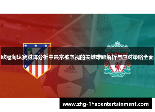 欧冠淘汰赛对阵分析中最常被忽视的关键难题解析与应对策略全面