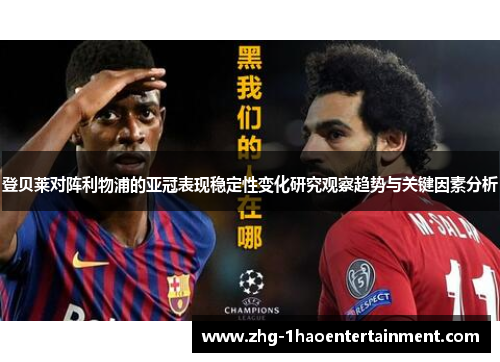 登贝莱对阵利物浦的亚冠表现稳定性变化研究观察趋势与关键因素分析