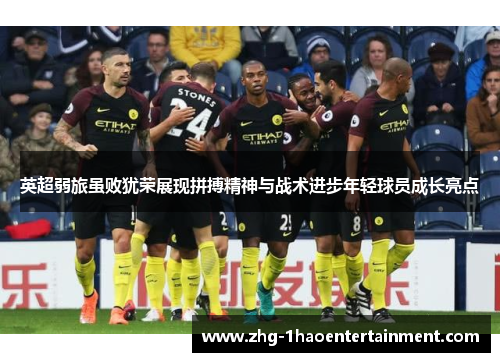英超弱旅虽败犹荣展现拼搏精神与战术进步年轻球员成长亮点