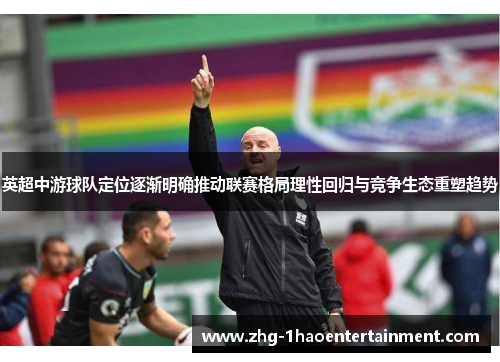 英超中游球队定位逐渐明确推动联赛格局理性回归与竞争生态重塑趋势 英超中游球队定位逐渐明确推动联赛格局理性回归与竞争生态重塑趋势