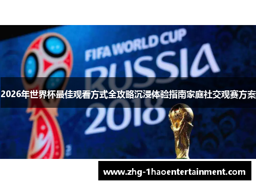 2026年世界杯最佳观看方式全攻略沉浸体验指南家庭社交观赛方案