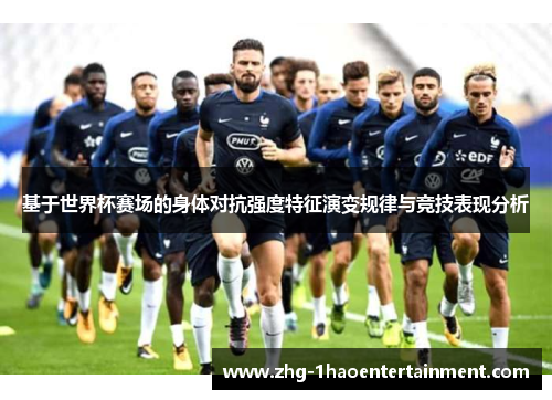 基于世界杯赛场的身体对抗强度特征演变规律与竞技表现分析