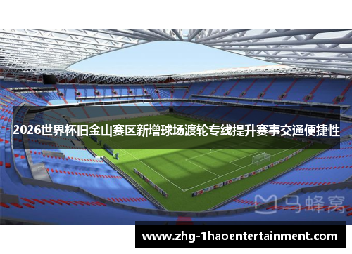 2026世界杯旧金山赛区新增球场渡轮专线提升赛事交通便捷性