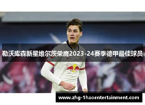 勒沃库森新星维尔茨荣膺2023-24赛季德甲最佳球员 勒沃库森新星维尔茨荣膺2023-24赛季德甲最佳球员