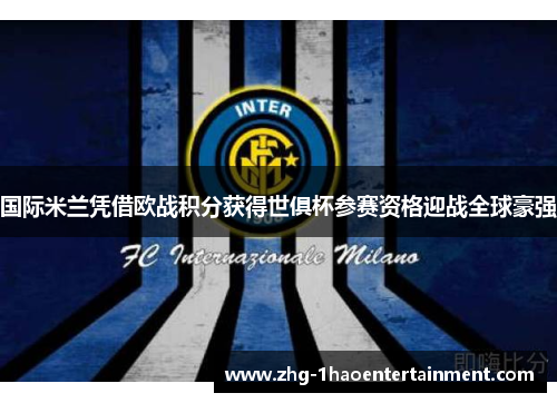 国际米兰凭借欧战积分获得世俱杯参赛资格迎战全球豪强