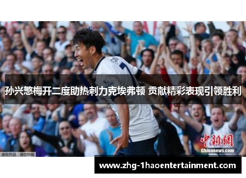 孙兴慜梅开二度助热刺力克埃弗顿 贡献精彩表现引领胜利