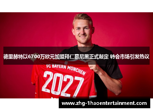 德里赫特以6700万欧元加盟拜仁慕尼黑正式敲定 转会市场引发热议