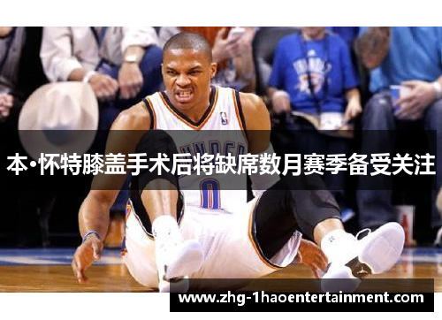 本·怀特膝盖手术后将缺席数月赛季备受关注 本·怀特膝盖手术后将缺席数月赛季备受关注