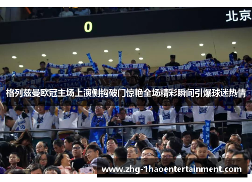 格列兹曼欧冠主场上演侧钩破门惊艳全场精彩瞬间引爆球迷热情