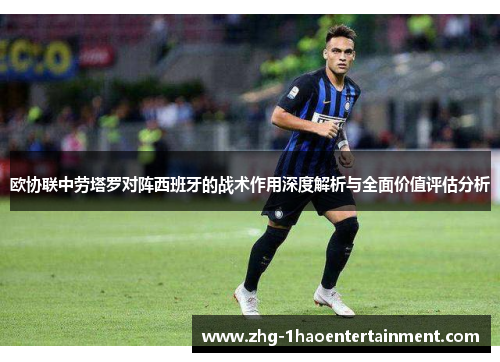 欧协联中劳塔罗对阵西班牙的战术作用深度解析与全面价值评估分析
