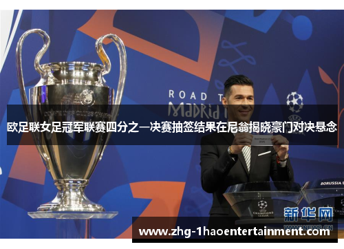欧足联女足冠军联赛四分之一决赛抽签结果在尼翁揭晓豪门对决悬念