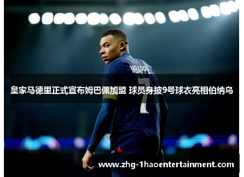 皇家马德里正式宣布姆巴佩加盟 球员身披9号球衣亮相伯纳乌
