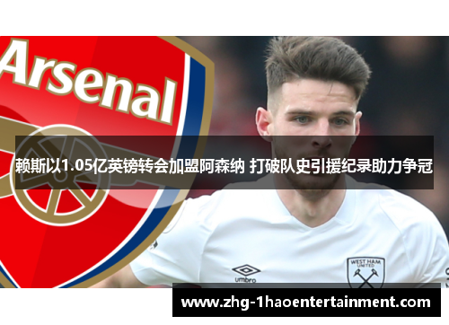 赖斯以1.05亿英镑转会加盟阿森纳 打破队史引援纪录助力争冠