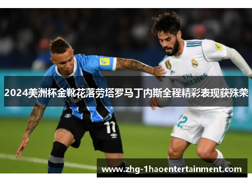 2024美洲杯金靴花落劳塔罗马丁内斯全程精彩表现获殊荣 2024美洲杯金靴花落劳塔罗马丁内斯全程精彩表现获殊荣