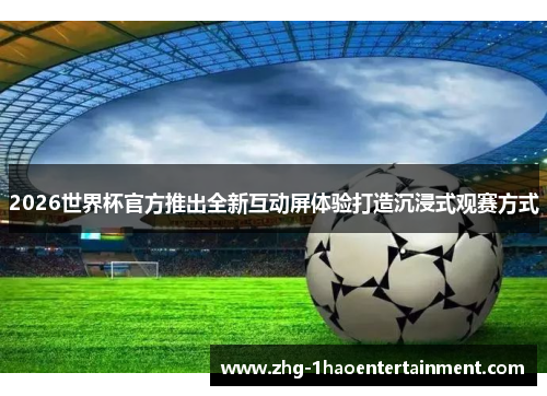 2026世界杯官方推出全新互动屏体验打造沉浸式观赛方式