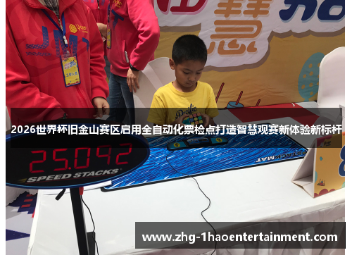 2026世界杯旧金山赛区启用全自动化票检点打造智慧观赛新体验新标杆 2026世界杯旧金山赛区启用全自动化票检点打造智慧观赛新体验新标杆