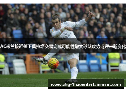 AC米兰接近签下莫拉塔交易完成可能性增大球队攻势或迎来新变化 AC米兰接近签下莫拉塔交易完成可能性增大球队攻势或迎来新变化