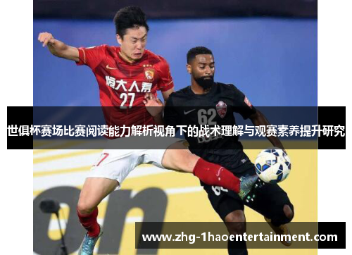 世俱杯赛场比赛阅读能力解析视角下的战术理解与观赛素养提升研究 世俱杯赛场比赛阅读能力解析视角下的战术理解与观赛素养提升研究