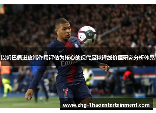 以姆巴佩进攻端作用评估为核心的现代足球锋线价值研究分析体系 以姆巴佩进攻端作用评估为核心的现代足球锋线价值研究分析体系