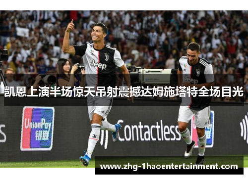 凯恩上演半场惊天吊射震撼达姆施塔特全场目光