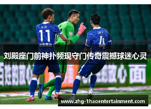 刘殿座门前神扑频现守门传奇震撼球迷心灵