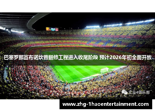 巴塞罗那宣布诺坎普翻修工程进入收尾阶段 预计2026年初全面开放