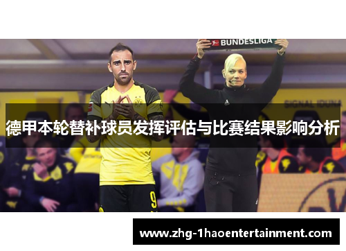 德甲本轮替补球员发挥评估与比赛结果影响分析