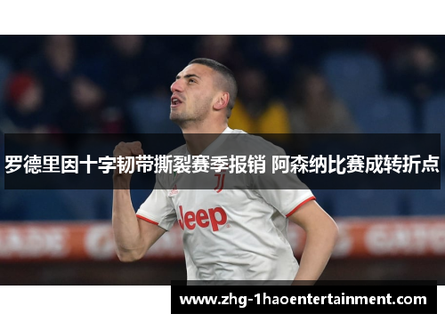 罗德里因十字韧带撕裂赛季报销 阿森纳比赛成转折点