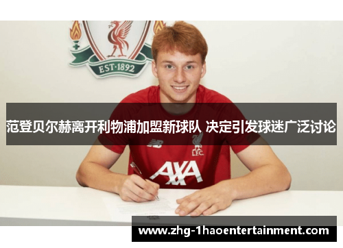 范登贝尔赫离开利物浦加盟新球队 决定引发球迷广泛讨论