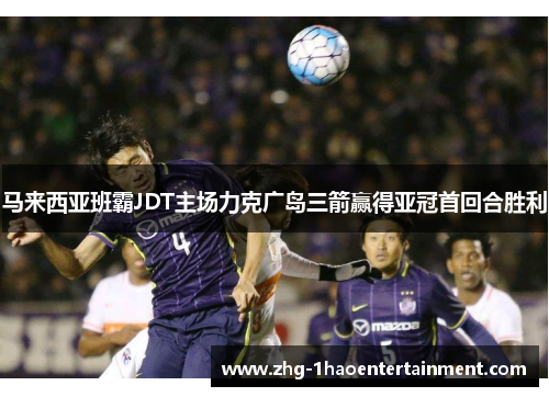 马来西亚班霸JDT主场力克广岛三箭赢得亚冠首回合胜利