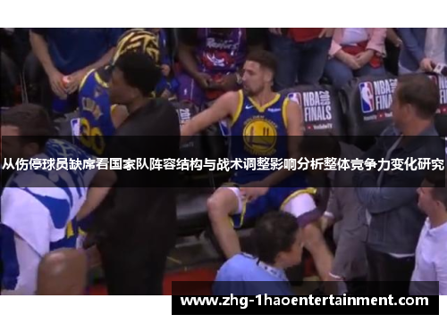 从伤停球员缺席看国家队阵容结构与战术调整影响分析整体竞争力变化研究