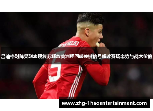 吕迪格对阵曼联表现复苏释放美洲杯回暖关键信号解读赛场态势与战术价值