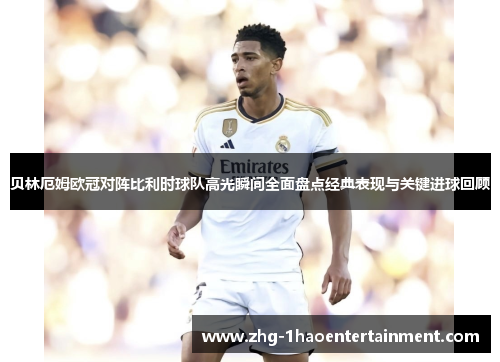 贝林厄姆欧冠对阵比利时球队高光瞬间全面盘点经典表现与关键进球回顾
