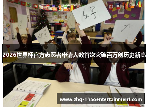 2026世界杯官方志愿者申请人数首次突破百万创历史新高 2026世界杯官方志愿者申请人数首次突破百万创历史新高