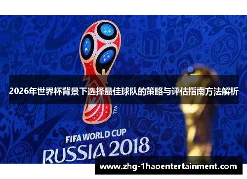 2026年世界杯背景下选择最佳球队的策略与评估指南方法解析 2026年世界杯背景下选择最佳球队的策略与评估指南方法解析