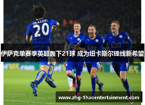 伊萨克单赛季英超轰下21球 成为纽卡斯尔锋线新希望 伊萨克单赛季英超轰下21球 成为纽卡斯尔锋线新希望
